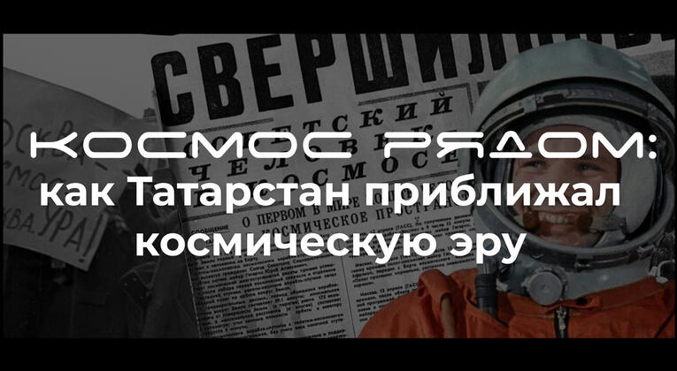 Исторический парк «Россия – Моя история» присоединяется к «Декаде Гагарина в Республике Татарстан»